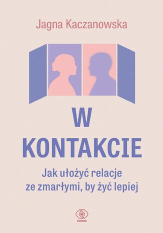 W kontakcie. Jak ułożyć relacje ze zmarłymi, by żyć lepiej Jagna Kaczanowska - okladka książki