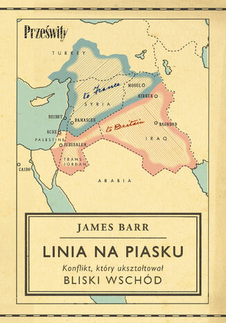 Linia na piasku. Konflikt, który ukształtował Bliski Wschód James Barr - okladka książki