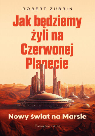 Jak będziemy żyli na Czerwonej Planecie. Nowy świat na Marsie Robert Zubrin - okladka książki