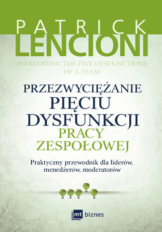 Przezwyciężanie pięciu dysfunkcji pracy zespołowej. Praktyczny przewodnik dla liderów, menedżerów, moderatorów Patrick Lencioni - okladka książki