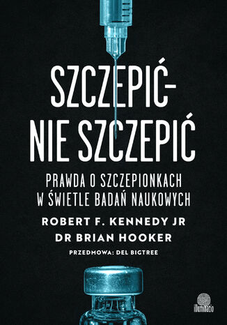 Szczepić - nie szczepić. Prawda o szczepionkach w świetle badań naukowych Robert F. Kennedy, Brian Hooker - okladka książki