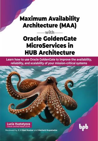 Maximum Availability Architecture (MAA) with Oracle GoldenGate MicroServices in HUB Architecture Lucia Hustatyova - okladka książki