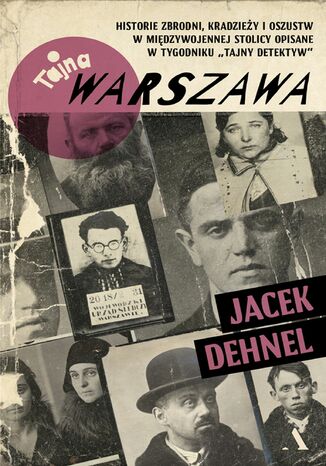 Tajna Warszawa Historie zbrodni, kradzieży i oszustw w międzywojennej stolicy opisane w tygodniku "Tajny Detektyw" Jacek Dehnel - okladka książki