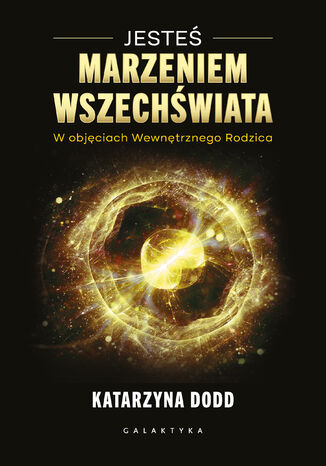 Jesteś Marzeniem Wszechświata. W objęciach Wewnętrznego Rodzica Katarzyna Dodd - okladka książki