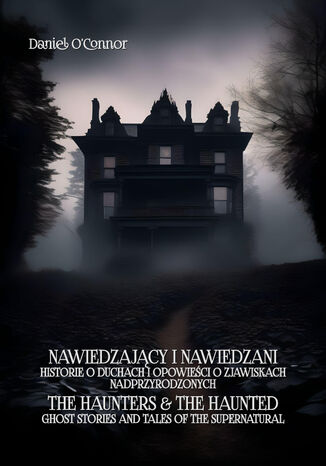 Nawiedzający i nawiedzeni. Historie o duchach i opowieści o zjawiskach nadprzyrodzonych. The Haunters & The Haunted Ghost Stories And Tales Of The Supernatural Daniel O&#8217;Connor - okladka książki