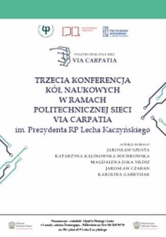 Trzecia Konferencja Kół Naukowych w ramach Politechnicznej Sieci Via Carpatia im. Prezydenta RP Lecha Kaczyńskiego Jarosław Szusta, Katarzyna Kalinowska-Wichrowska, Magdalena Joka Yildiz, Jarosław Czaban, Karolina Gabrysiak (red.) - okladka książki