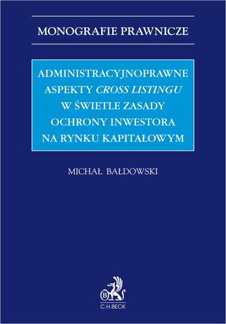 Administracyjnoprawne aspekty cross listingu w świetle zasady ochrony inwestora na rynku kapitałowym Michał Bałdowski - okladka książki