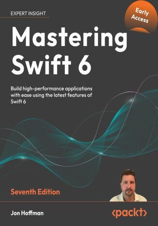 Mastering Swift 6. Build high-performance applications with ease using the latest features of Swift 6 - Seventh Edition Jon Hoffman - okladka książki