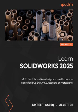 Learn SOLIDWORKS 2025. Gain the skills and knowledge you need to become a certified SOLIDWORKS Associate or Professional - Third Edition Tayseer Sadiq J Almattar - okladka książki