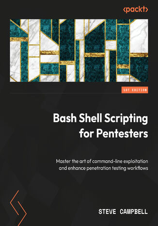 Bash Shell Scripting for Pentesters. Master the art of command-line exploitation and enhance penetration testing workflows Steve Campbell - okladka książki