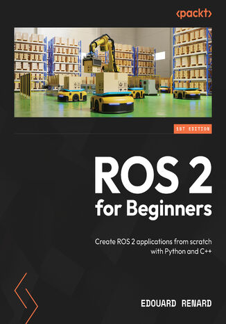 ROS 2 for Beginners. Create ROS 2 applications from scratch with Python and C++ Edouard Renard - okladka książki