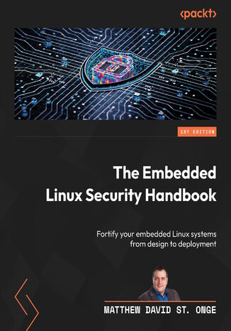 The Embedded Linux Security Handbook. Fortify your embedded Linux systems from design to deployment Matthew David St. Onge - okladka książki