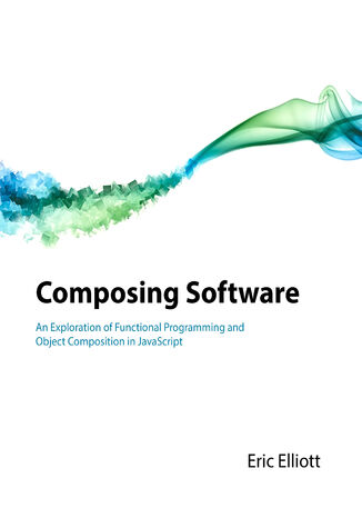 Composing Software. An Exploration of Functional Programming and Object Composition in JavaScript Eric Elliott - okladka książki