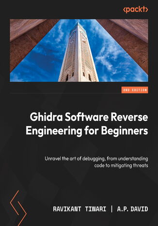 Ghidra Software Reverse Engineering for Beginners. Unravel the art of debugging, from understanding code to mitigating threats - Second Edition Ravikant Tiwari, A. P.  David - okladka książki