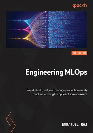 Engineering MLOps. Rapidly build, test, and manage production-ready machine learning life cycles at scale on Azure - Second Edition Emmanuel Raj - okladka książki