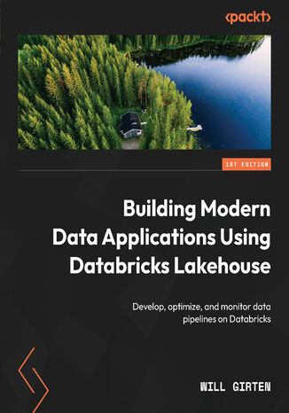 Building Modern Data Applications Using Databricks Lakehouse. Develop, optimize, and monitor data pipelines on Databricks Will Girten - okladka książki