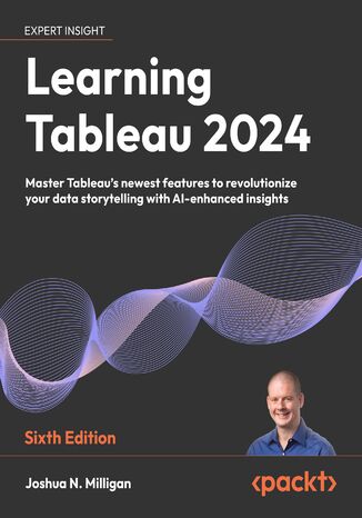 Learning Tableau 2024. Master Tableau's newest features to revolutionize your data storytelling with AI-enhanced insights - Sixth Edition Joshua N. Milligan - okladka książki