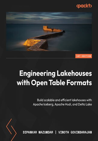 Engineering Lakehouses with Open Table Formats. Build scalable and efficient lakehouses with Apache Iceberg, Apache Hudi, and Delta Lake Dipankar Mazumdar, Vinoth Govindarajan - okladka książki