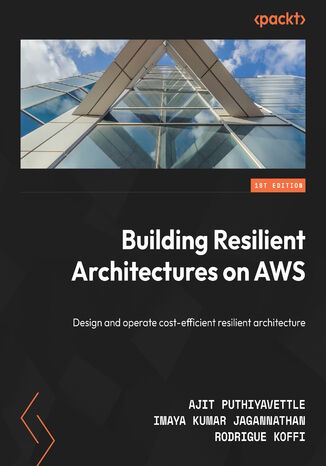 Building Resilient Architectures on AWS. Design and operate cost-efficient resilient architectures Ajit Puthiyavettle, Imaya Kumar Jagannathan, Rodrigue Koffi - okladka książki