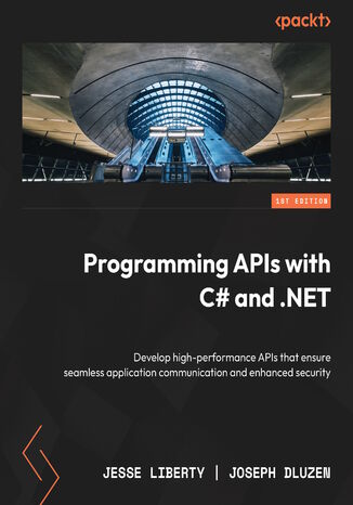 Programming APIs with C# and .NET. Develop high-performance APIs that ensure seamless application communication and enhanced security Jesse Liberty, Joseph Dluzen - okladka książki