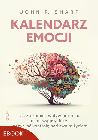 Kalendarz emocji. Jak zrozumieć wpływ pór roku na naszą psychikę i odzyskać kontrolę nad swoim życiem John R. Sharp - okladka książki