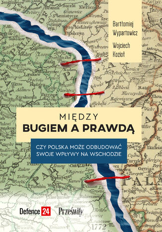 Między Bugiem a prawdą. Czy Polska może odbudować swoje wpływy na Wschodzie Bartłomiej Wypartowicz, Wojciech Kozioł - okladka książki