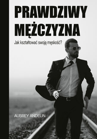 Prawdziwy mężczyzna. Jak kształtować swoją męskość? Aubrey Andelin - okladka książki