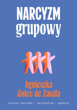 Narcyzm grupowy. Kultura narcyzmu  nacjonalizm  agresja Agnieszka Golec-de-Zavala - okladka książki