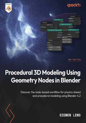 Procedural 3D Modeling Using Geometry Nodes in Blender. Discover the node-based workflow for physics-based and procedural modeling using Blender 4.2 - Second Edition Siemen Lens - okladka książki