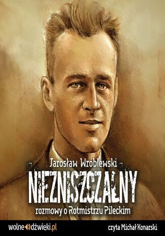 Niezniszczalny rozmowy o Rotmistrzu Pileckim Jarosław Wróblewski - okladka książki