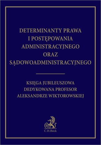 Determinanty prawa i postępowania administracyjnego oraz sądowoadministracyjnego. Księga Jubileuszowa dedykowana profesor Aleksandrze Wiktorowskiej Jacek Jagielski, Aleksander Jakubowski - okladka książki