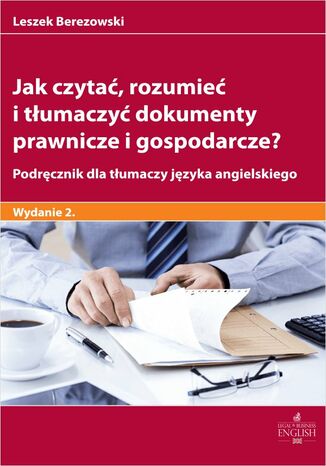 Jak czytać rozumieć i tłumaczyć dokumenty prawnicze i gospodarcze? Podręcznik dla tłumaczy języka angielskiego Leszek Berezowski - okladka książki