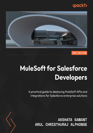 MuleSoft for Salesforce Developers. A practical guide to deploying MuleSoft APIs and integrations for Salesforce enterprise solutions - Second Edition Akshata Sawant, Arul Christhuraj Alphonse - okladka książki