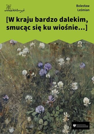 [W kraju bardzo dalekim, smucąc się ku wiośnie...] Bolesław Leśmian - okladka książki