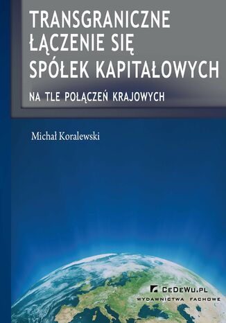 Transgraniczne łączenie się spółek kapitałowych na tle połączeń krajowych Michał Koralewski - okladka książki