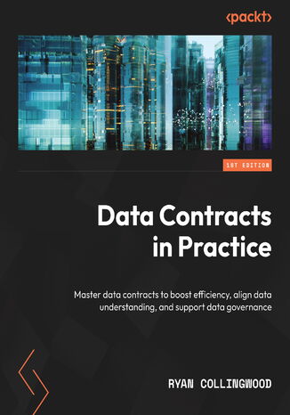 Data Contracts in Practice. Master data contracts to boost efficiency, align data understanding, and support data governance Ryan Collingwood - okladka książki