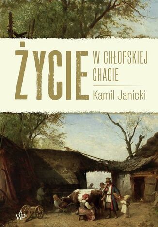 Życie w chłopskiej chacie Kamil Janicki - okladka książki