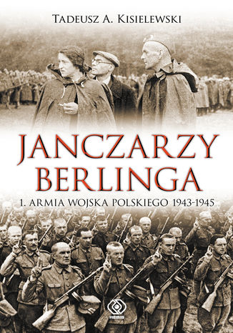 Janczarzy Berlinga. 1. Armia Wojska Polskiego 1943-1945 Tadeusz A. Kisielewski - okladka książki
