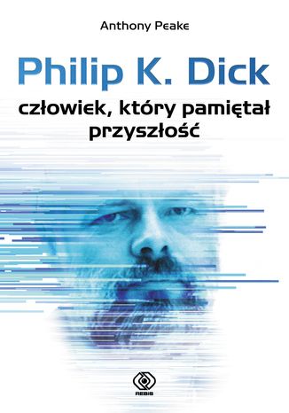 Philip K. Dick - człowiek, który pamiętał przyszłość Anthony Peake - okladka książki