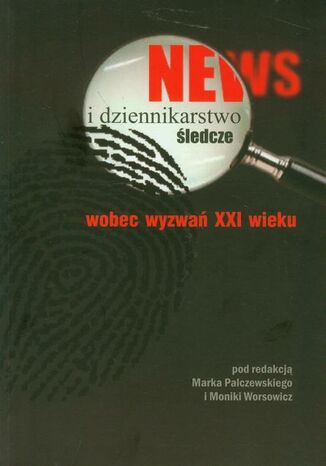 News i dziennikarstwo śledcze wobec wyzwań XXI wieku Monika Worsowicz, Marek Palczewski - okladka książki