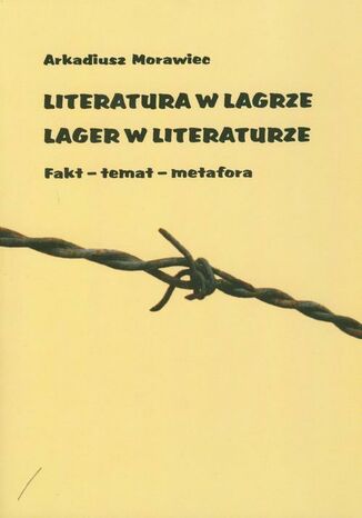 Literatura w łagrze. Lager w literaturze. Fakt - temat - metafora Arkadiusz Morawiec - okladka książki