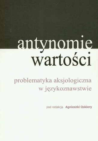 Antynomie wartości  problematyka aksjologiczna w językoznawstwie Agnieszka Oskiera (red.) - okladka książki