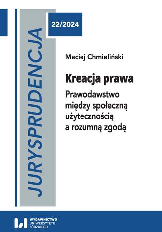 Jurysprudencja 22. Kreacja prawa. Prawodawstwo między społeczną użytecznością a rozumną zgodą Maciej Chmieliński - okladka książki