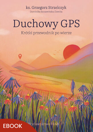 Duchowy GPS. Krótki przewodnik po wierze ks. Grzegorz Strzelczyk, Dominika Szczawińska-Ziemba - okladka książki