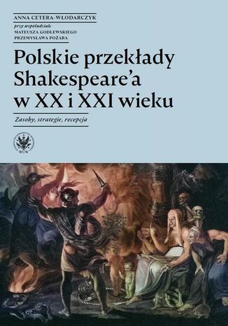 Polskie przekłady Shakespeare'a w XX i XXI wieku Anna Cetera-Włodarczyk, Mateusz Godlewski, Przemysław Pożar - okladka książki