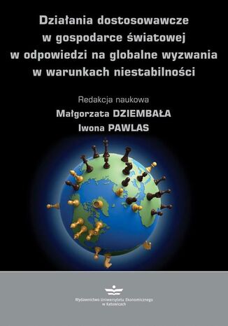 Działania dostosowawcze w gospodarce światowej w odpowiedzi na globalne wyzwania w warunkach niestabilności Iwona Pawlas, Małgorzata Dziembała - okladka książki