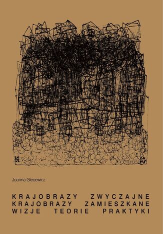 Krajobrazy zwyczajne. Krajobrazy zamieszkane. Wizje, teorie, praktyki Joanna Giecewicz - okladka książki