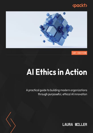 AI Ethics in Action. A practical guide to building modern organizations through purposeful, ethical AI innovation Laura Miller - okladka książki