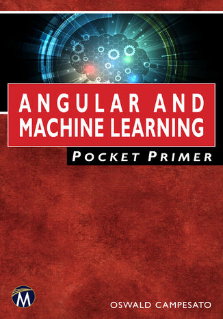 Angular and Machine Learning Pocket Primer. A Comprehensive Guide to Angular and Integrating Machine Learning Mercury Learning and Information, Oswald Campesato - okladka książki