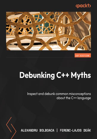 Debunking C++ Myths. Inspect and debunk common misconceptions about the C++ language Alexandru Bolboaca, Ferenc-Lajos Deák - okladka książki